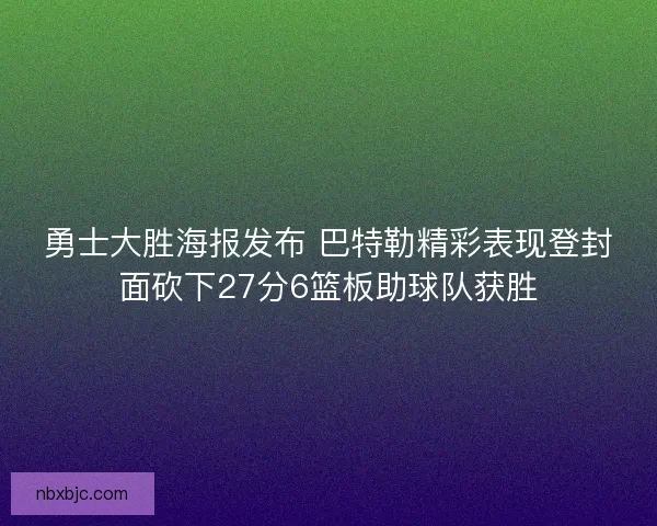 勇士大胜海报发布 巴特勒精彩表现登封面砍下27分6篮板助球队获胜