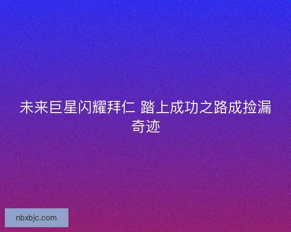 未来巨星闪耀拜仁 踏上成功之路成捡漏奇迹
