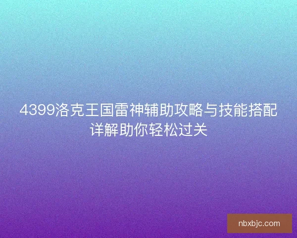 4399洛克王国雷神辅助攻略与技能搭配详解助你轻松过关