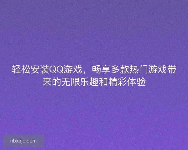 轻松安装QQ游戏,畅享多款热门游戏带来的无限乐趣和精彩体验 轻松安装QQ游戏,畅享多款热门游戏带来的无限乐趣和精彩体验