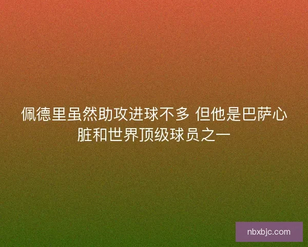 佩德里虽然助攻进球不多 但他是巴萨心脏和世界顶级球员之一