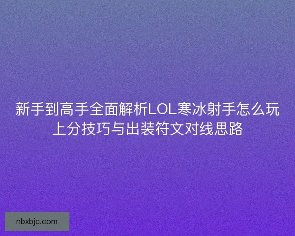 新手到高手全面解析LOL寒冰射手怎么玩上分技巧与出装符文对线思路 新手到高手全面解析LOL寒冰射手怎么玩上分技巧与出装符文对线思路