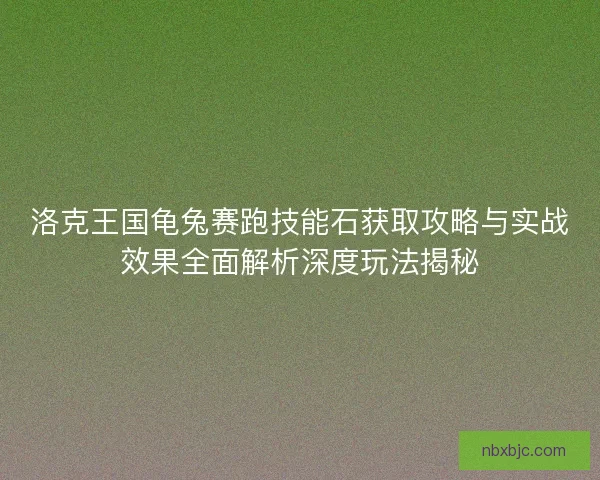 洛克王国龟兔赛跑技能石获取攻略与实战效果全面解析深度玩法揭秘 洛克王国龟兔赛跑技能石获取攻略与实战效果全面解析深度玩法揭秘