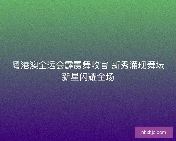 粤港澳全运会霹雳舞收官 新秀涌现舞坛新星闪耀全场