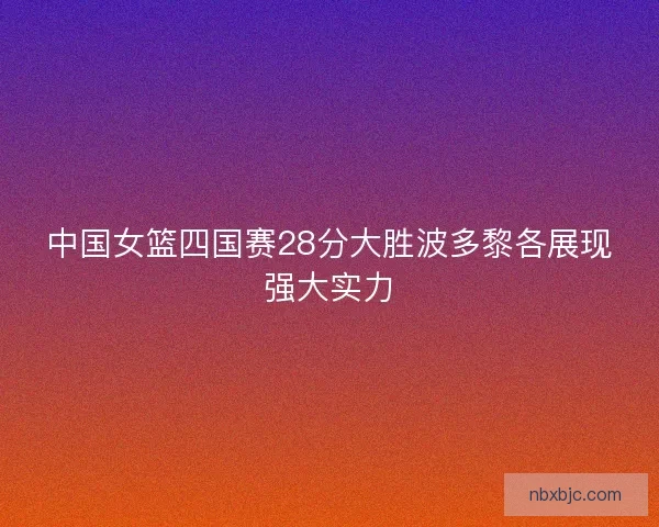 中国女篮四国赛28分大胜波多黎各展现强大实力