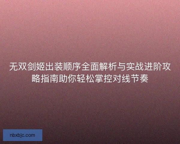无双剑姬出装顺序全面解析与实战进阶攻略指南助你轻松掌控对线节奏