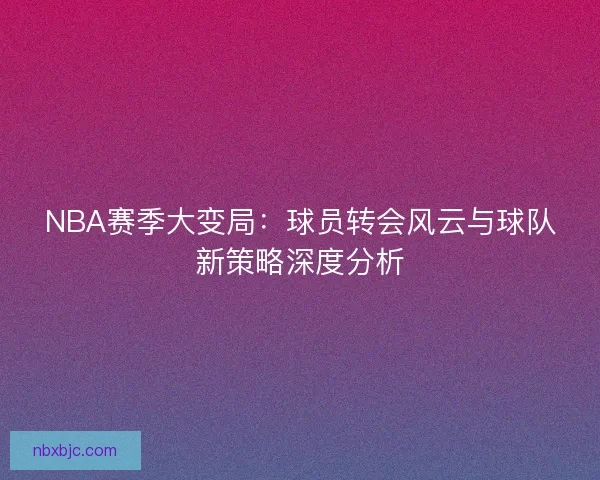 NBA赛季大变局：球员转会风云与球队新策略深度分析