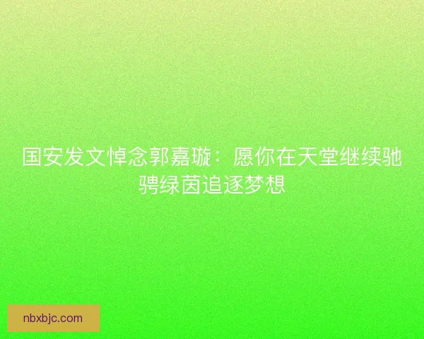 国安发文悼念郭嘉璇:愿你在天堂继续驰骋绿茵追逐梦想 国安发文悼念郭嘉璇:愿你在天堂继续驰骋绿茵追逐梦想