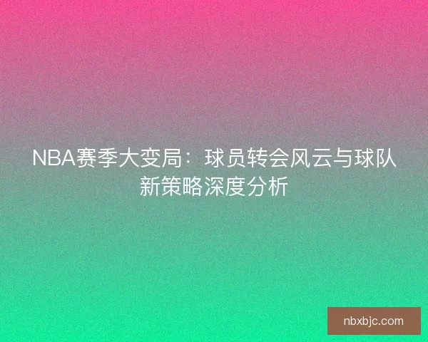 NBA赛季大变局：球员转会风云与球队新策略深度分析
